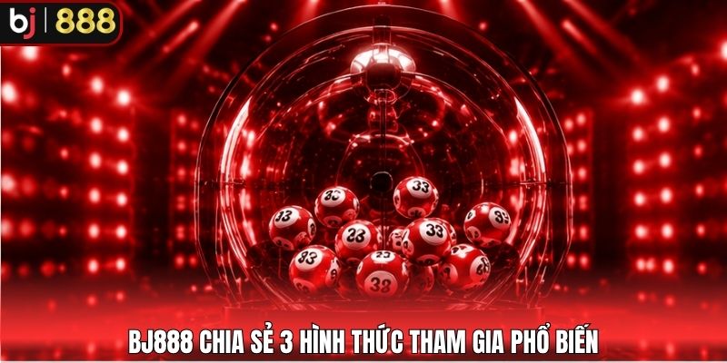BJ888 chia sẻ 3 hình thức tham gia phổ biến