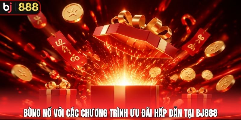 Bùng nổ với các chương trình ưu đãi hấp dẫn tại BJ888