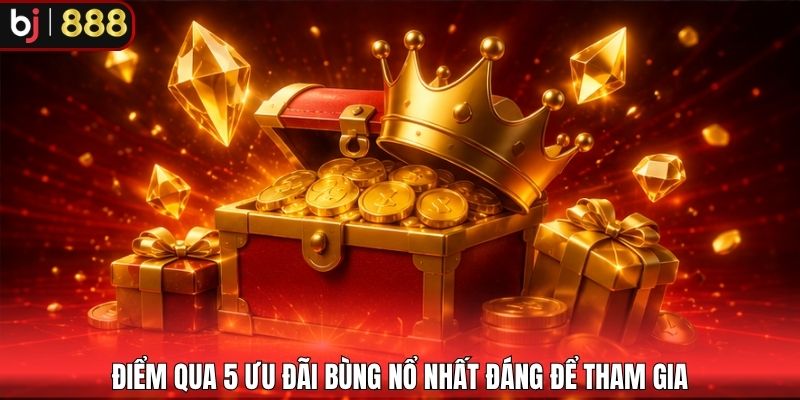 Điểm qua 5 ưu đãi bùng nổ nhất đáng để tham gia