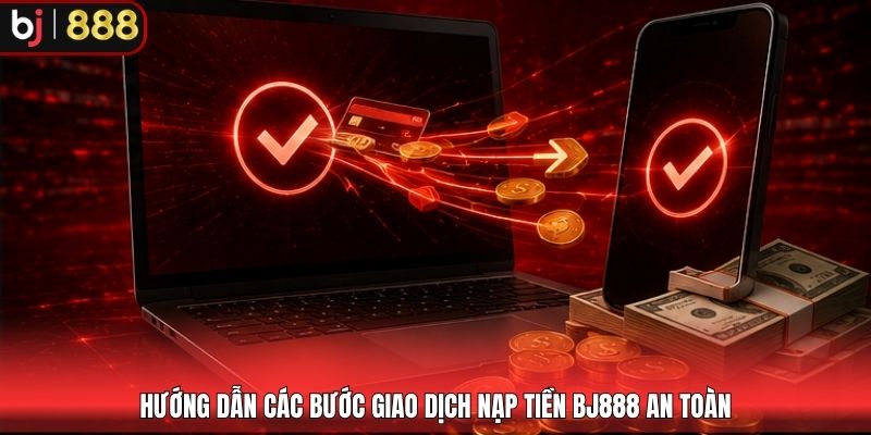 Hướng dẫn các bước giao dịch nạp tiền BJ888 an toàn